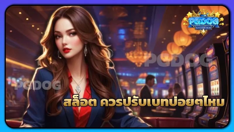 สล็อต ควรปรับเบทบ่อยๆไหม