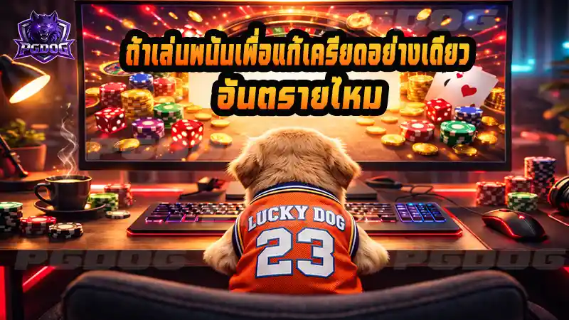 ถ้าเล่นพนันเพื่อแก้เครียดอย่างเดียว อันตรายไหม