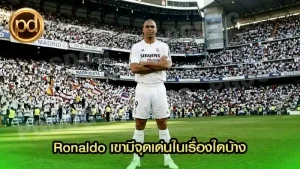 Ronaldo เขามีจุดเด่นในเรื่องใดบ้าง